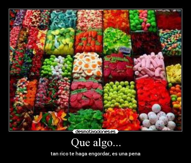 Que algo... - tan rico te haga engordar, es una pena