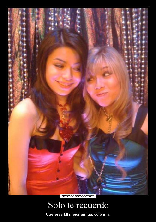 Solo te recuerdo - Que eres MI mejor amiga, solo mía.