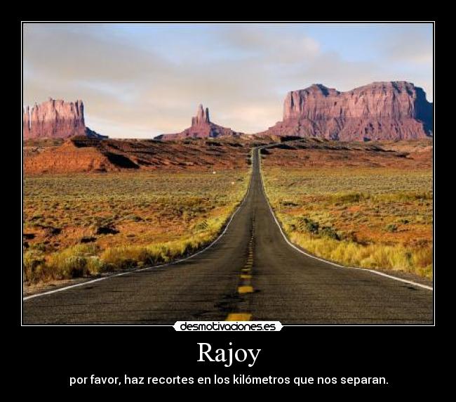 Rajoy - por favor, haz recortes en los kilómetros que nos separan.