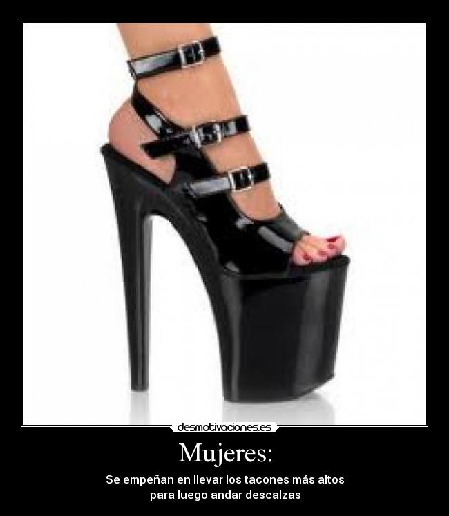Mujeres: - Se empeñan en llevar los tacones más altos
para luego andar descalzas