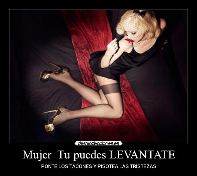 Mujer Tu puedes LEVANTATE - PONTE LOS TACONES Y PISOTEA LAS TRISTEZAS