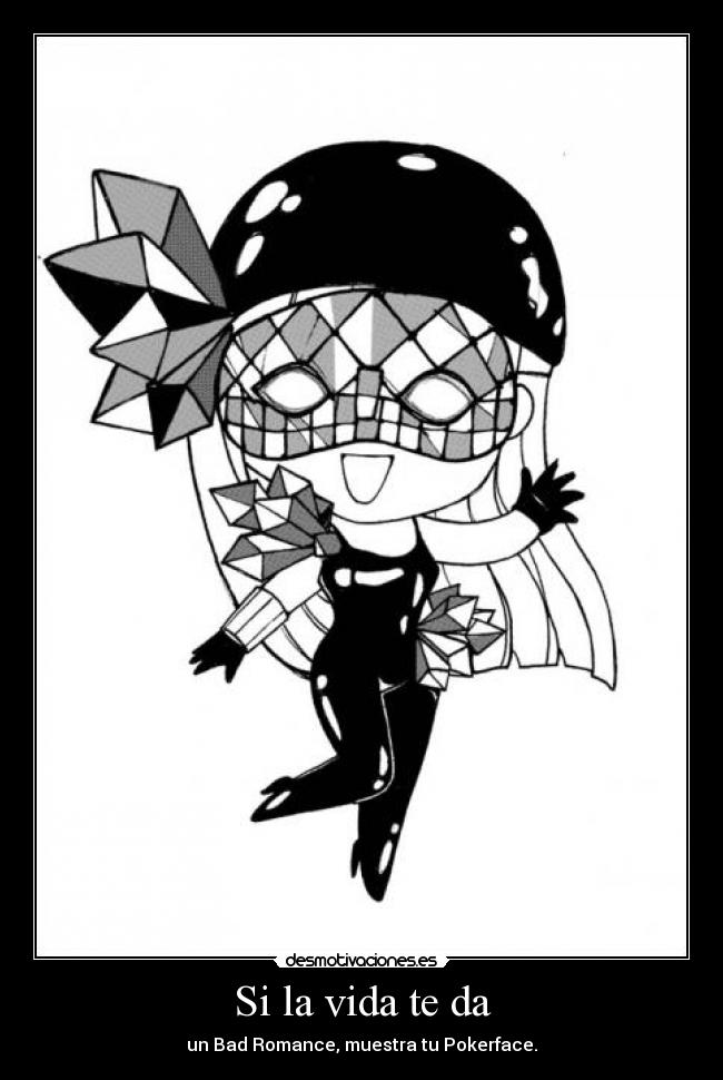 Si la vida te da - un Bad Romance, muestra tu Pokerface.