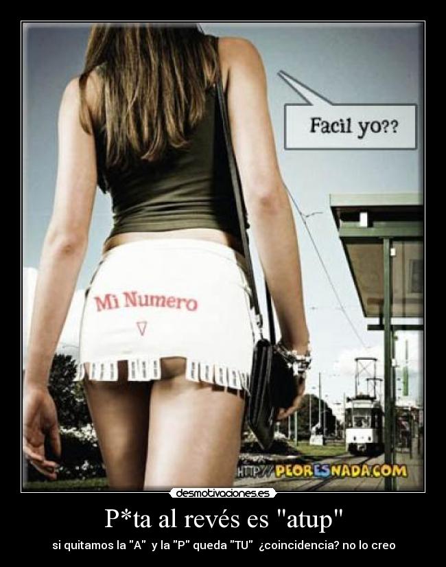 P*ta al revés es atup - si quitamos la A y la P queda TU ¿coincidencia? no lo creo