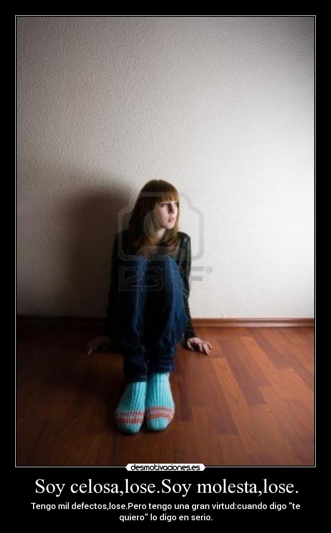 Soy celosa,lose.Soy molesta,lose. - Tengo mil defectos,lose.Pero tengo una gran virtud:cuando digo te
quiero lo digo en serio.
