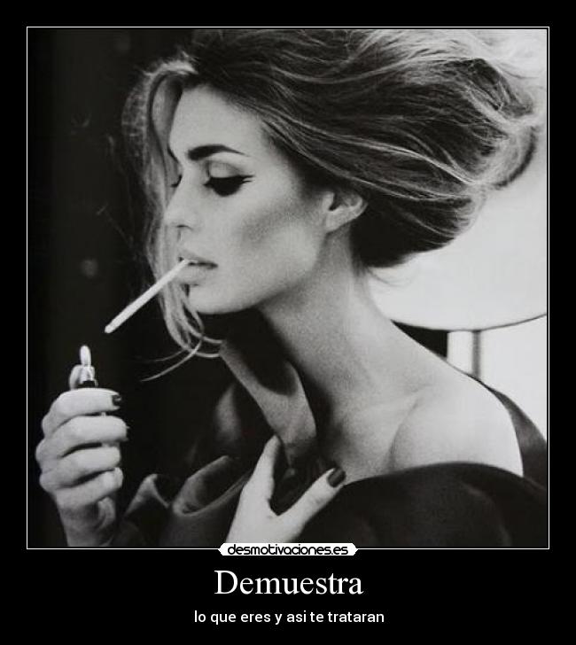 Demuestra - lo que eres y asi te trataran