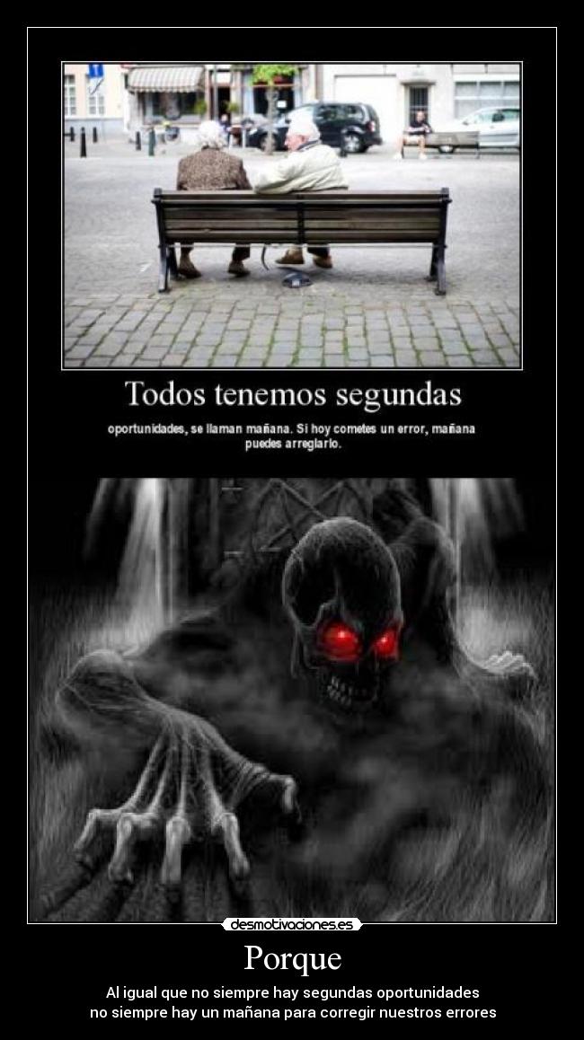 Porque - Al igual que no siempre hay segundas oportunidades
no siempre hay un mañana para corregir nuestros errores
