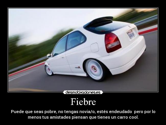 Fiebre - Puede que seas pobre, no tengas novia/o, estés endeudado  pero por lo
menos tus amistades piensan que tienes un carro cool.