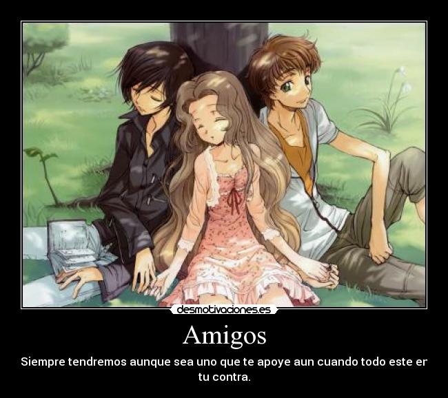 Amigos - Siempre tendremos aunque sea uno que te apoye aun cuando todo este en tu contra.