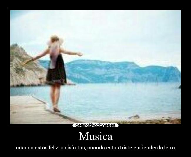 Musica - cuando estás feliz la disfrutas, cuando estas triste emtiendes la letra.