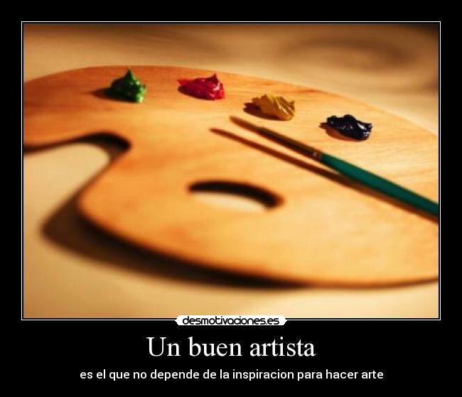 Un buen artista - es el que no depende de la inspiracion para hacer arte