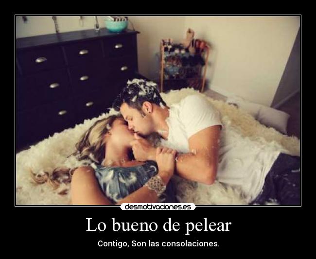 Lo bueno de pelear - Contigo, Son las consolaciones.