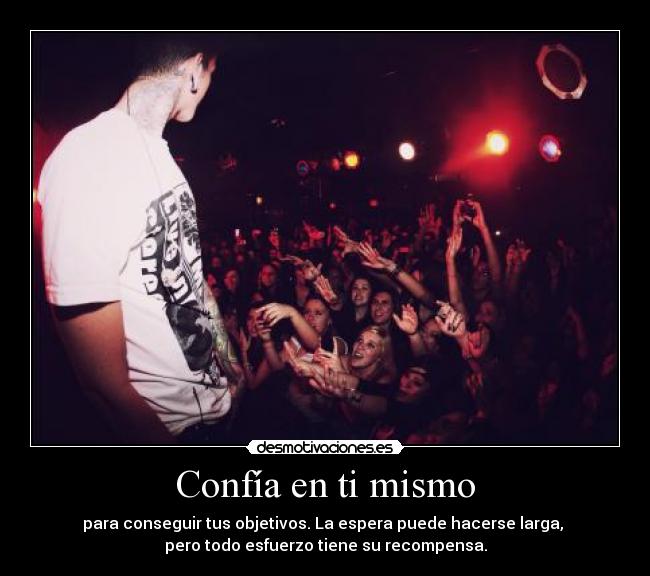 Confía en ti mismo - para conseguir tus objetivos. La espera puede hacerse larga, 
pero todo esfuerzo tiene su recompensa.