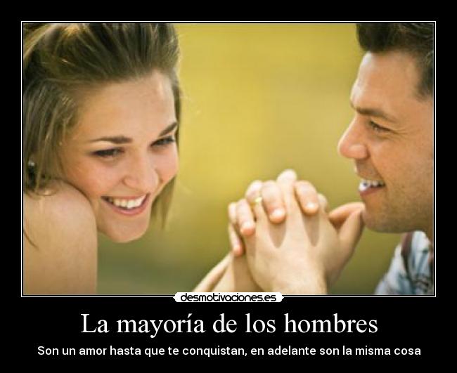 La mayoría de los hombres - Son un amor hasta que te conquistan, en adelante son la misma cosa