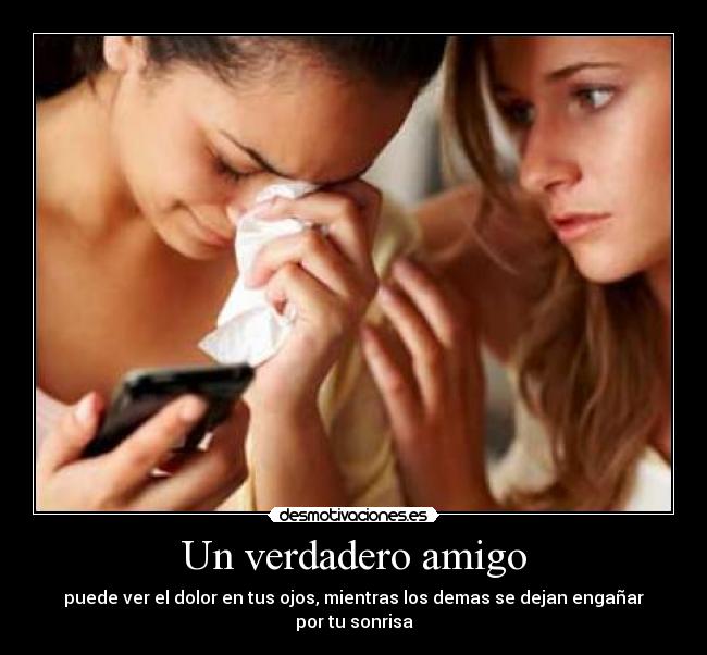 Un verdadero amigo - puede ver el dolor en tus ojos, mientras los demas se dejan engañar por tu sonrisa