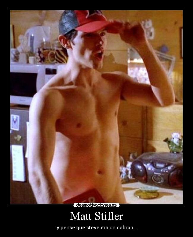 Matt Stifler - y pensé que steve era un cabron...