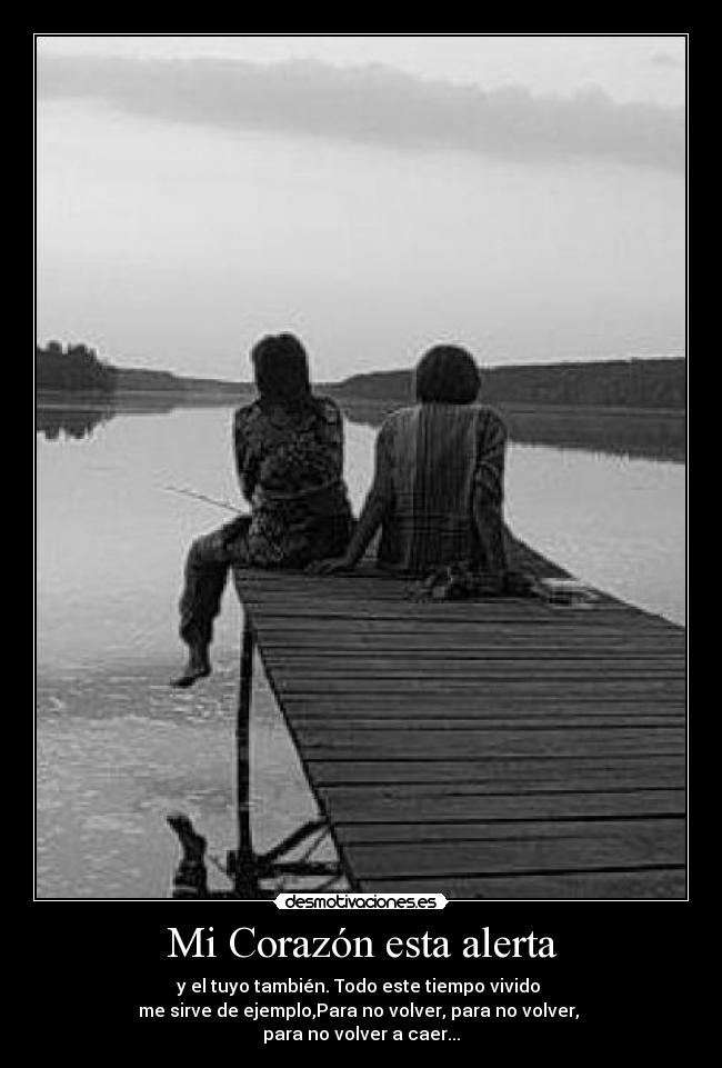 Mi Corazón esta alerta - y el tuyo también. Todo este tiempo vivido
me sirve de ejemplo,Para no volver, para no volver,
para no volver a caer...