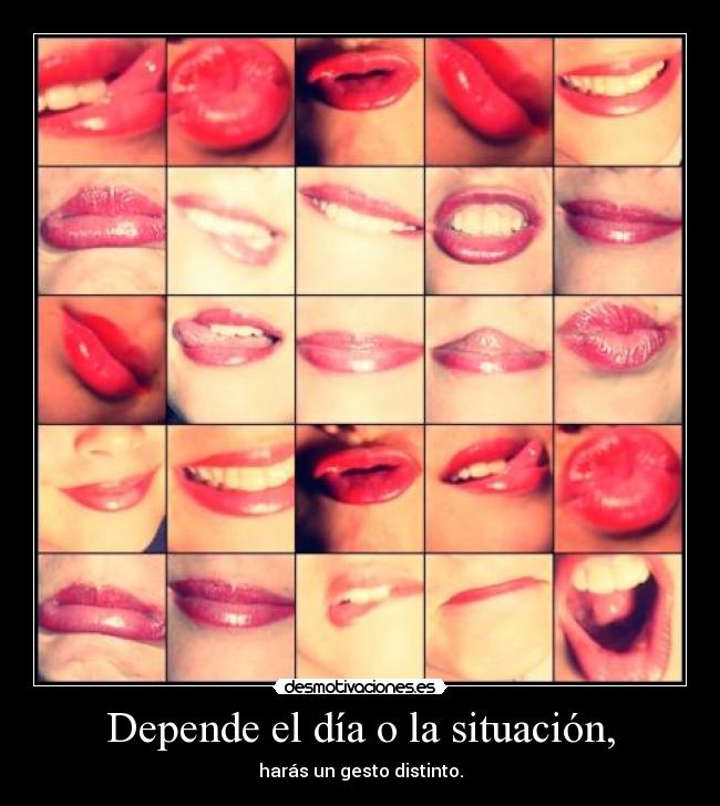 Depende el día o la situación, - harás un gesto distinto.