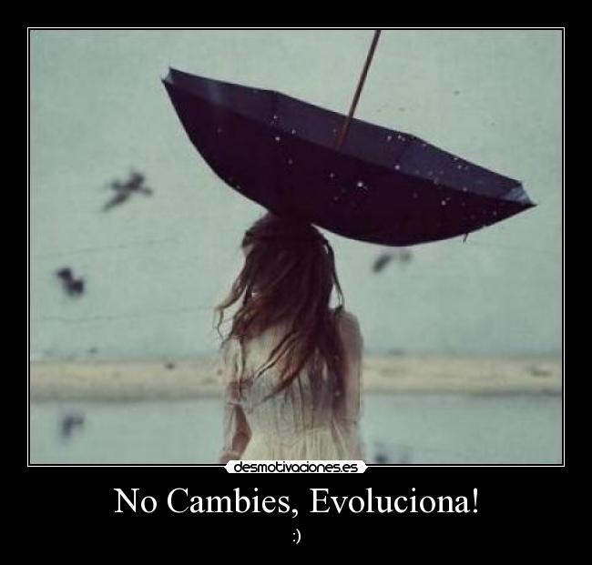 No Cambies, Evoluciona! - :)
