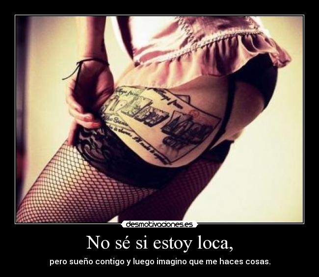No sé si estoy loca, -