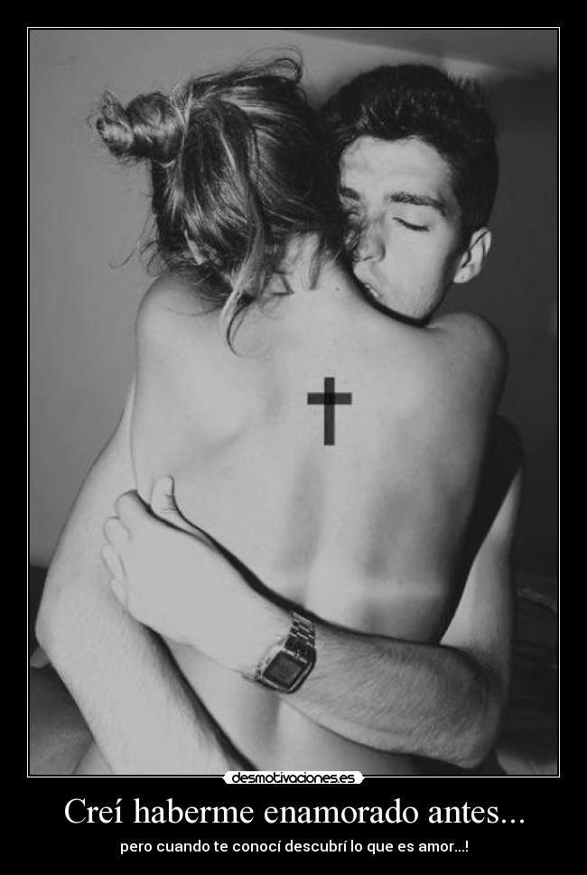 Creí haberme enamorado antes... -