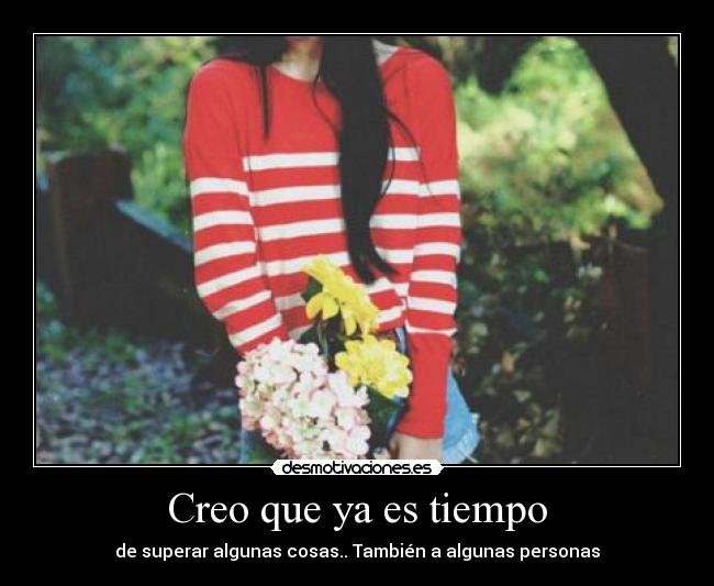 Creo que ya es tiempo - de superar algunas cosas.. También a algunas personas