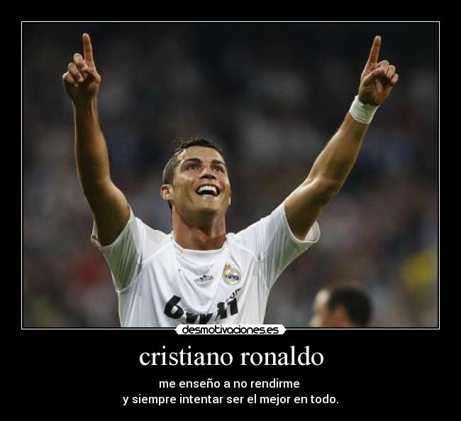 cristiano ronaldo - me enseño a no rendirme
y siempre intentar ser el mejor en todo.