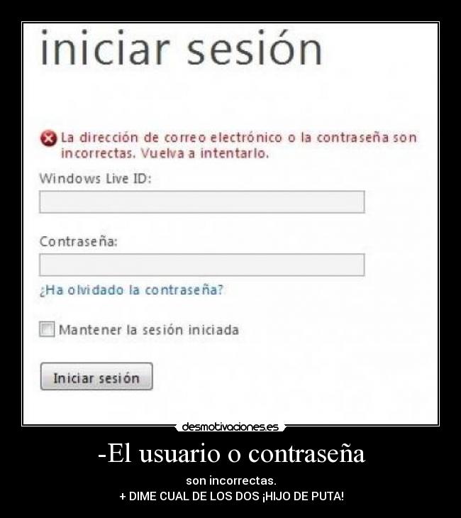 -El usuario o contraseña - son incorrectas.
+ DIME CUAL DE LOS DOS ¡HIJO DE PUTA!
