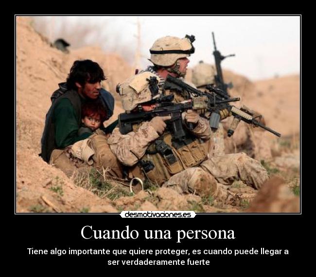 Cuando una persona - Tiene algo importante que quiere proteger, es cuando puede llegar a
ser verdaderamente fuerte