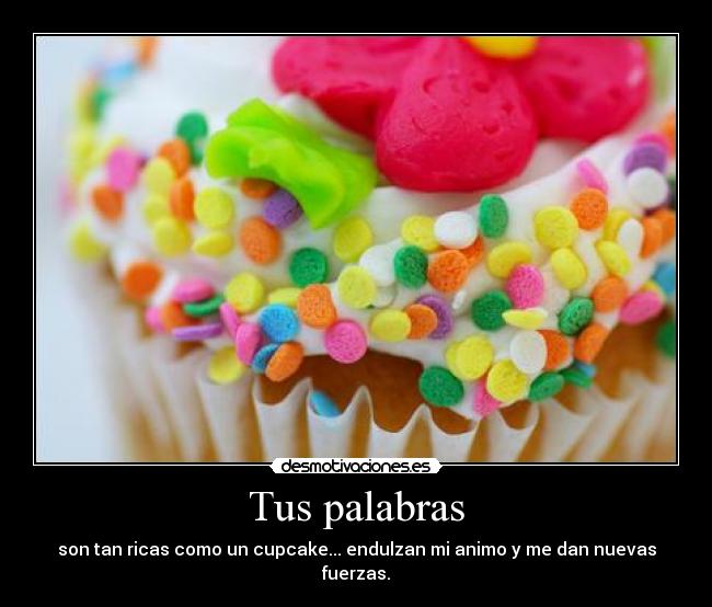 Tus palabras - son tan ricas como un cupcake... endulzan mi animo y me dan nuevas fuerzas.