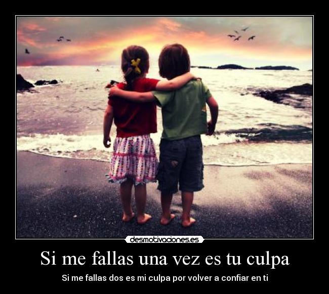 Si me fallas una vez es tu culpa - Si me fallas dos es mi culpa por volver a confiar en ti