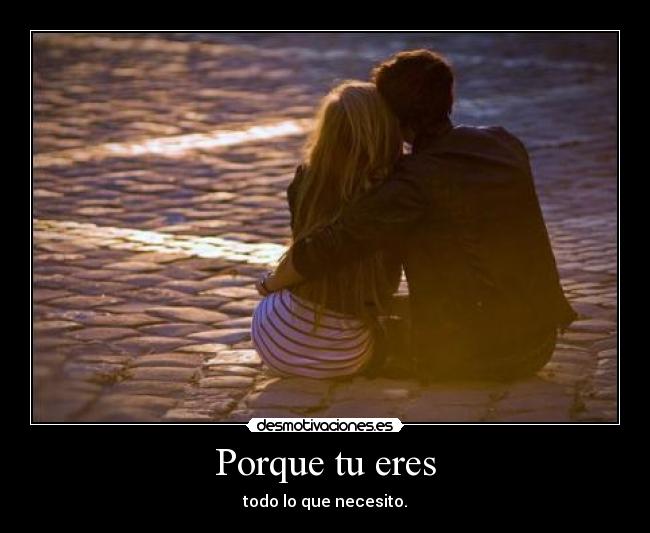 Porque tu eres - todo lo que necesito.