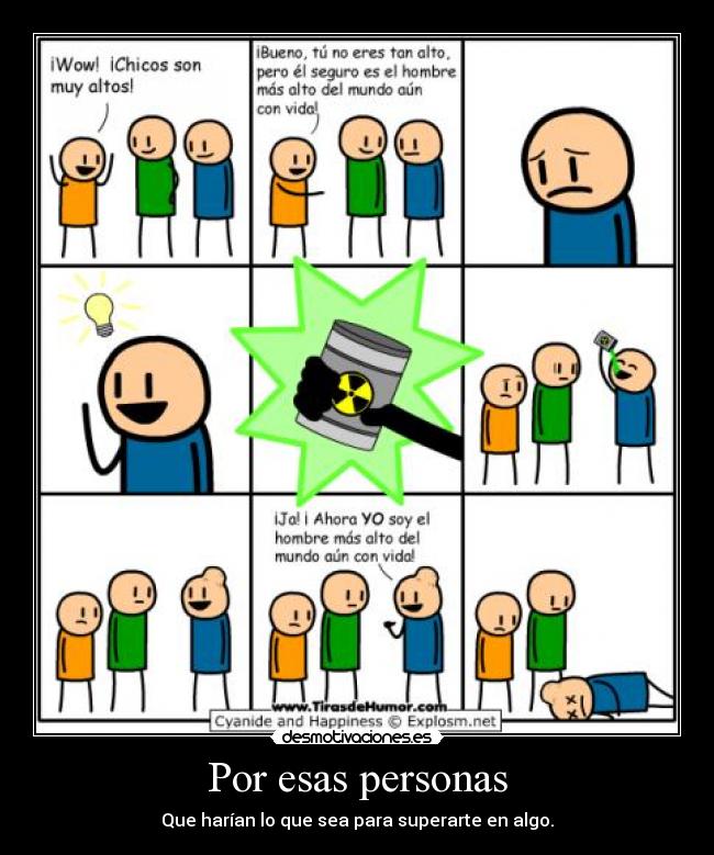 Por esas personas - Que harían lo que sea para superarte en algo.