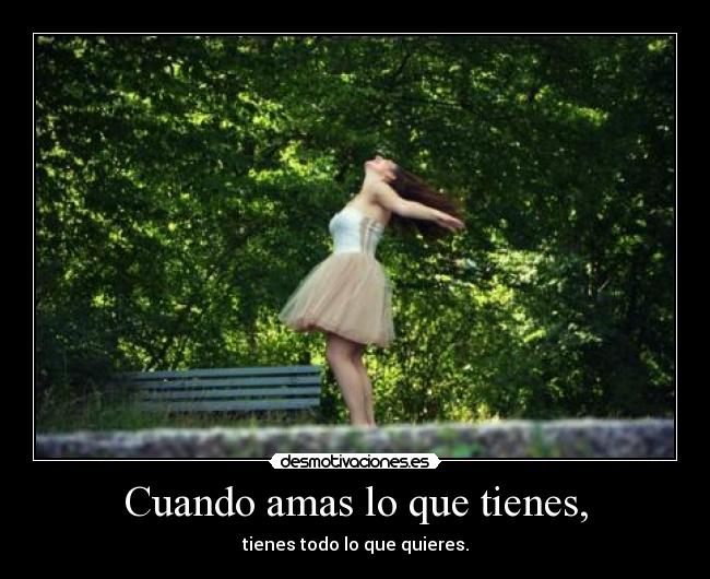 Cuando amas lo que tienes, - tienes todo lo que quieres.