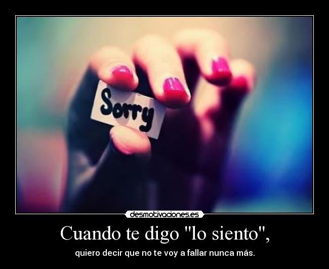 Cuando te digo lo siento, - quiero decir que no te voy a fallar nunca más.