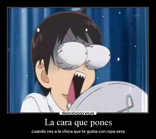 La cara que pones - cuando ves a la chica que te gusta con ropa sexy