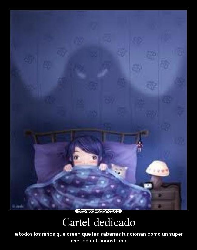 Cartel dedicado - a todos los niños que creen que las sabanas funcionan como un super
escudo anti-monstruos.