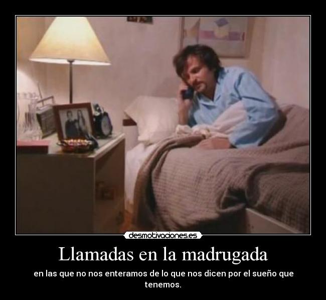 Llamadas en la madrugada - en las que no nos enteramos de lo que nos dicen por el sueño que tenemos.