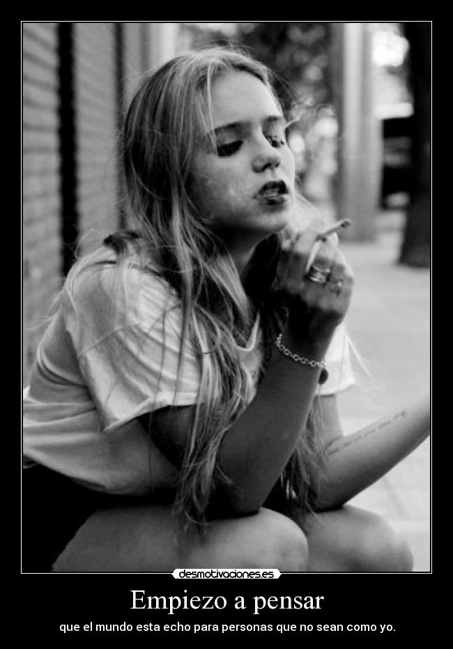 Empiezo a pensar - que el mundo esta echo para personas que no sean como yo.