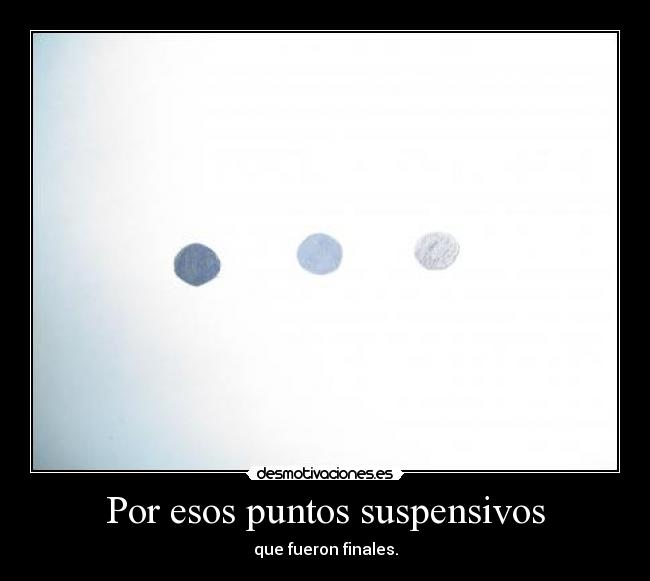 Por esos puntos suspensivos - que fueron finales.
