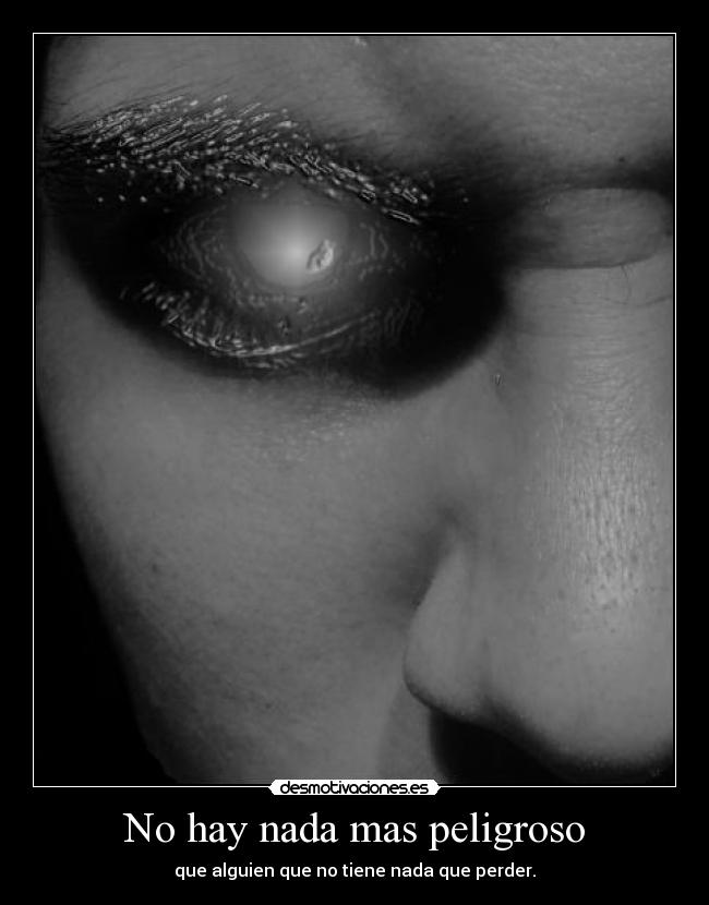 No hay nada mas peligroso -