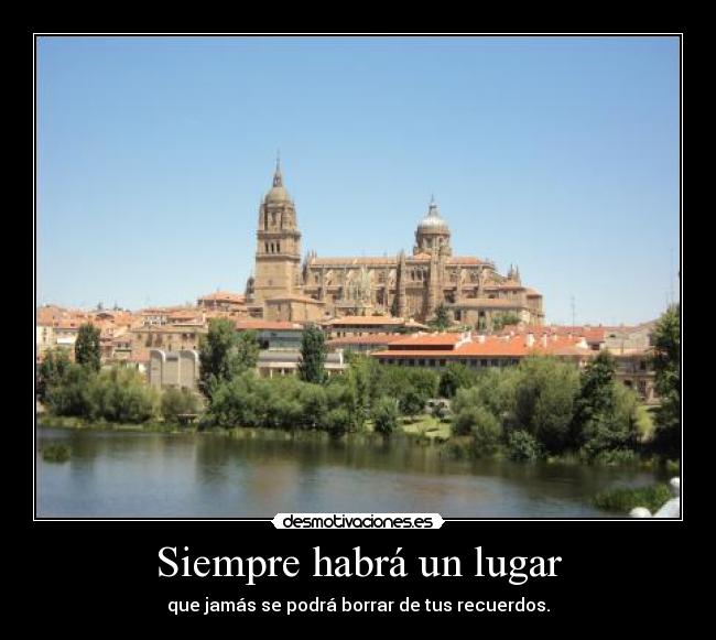 Siempre habrá un lugar - que jamás se podrá borrar de tus recuerdos.