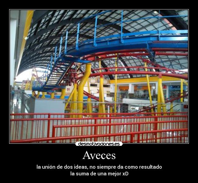 Aveces - la unión de dos ideas, no siempre da como resultado
la suma de una mejor xD