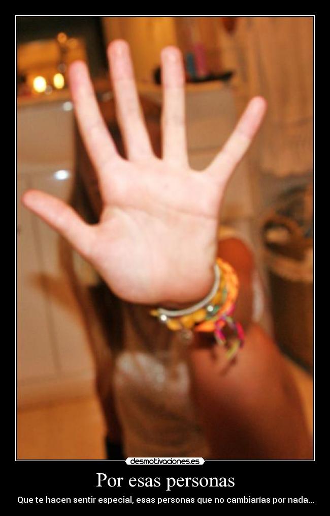 Por esas personas - Que te hacen sentir especial, esas personas que no cambiarías por nada...