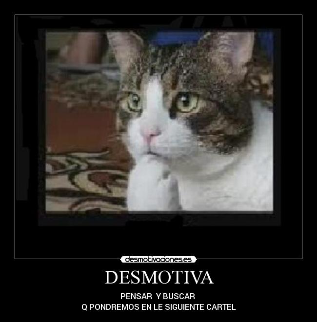 DESMOTIVA - PENSAR  Y BUSCAR 
Q PONDREMOS EN LE SIGUIENTE CARTEL