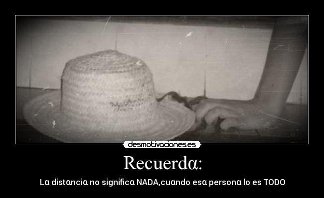 Recuerdα: - Lα distαnciα no significα NADA,cuαndo esα personα lo es TODO