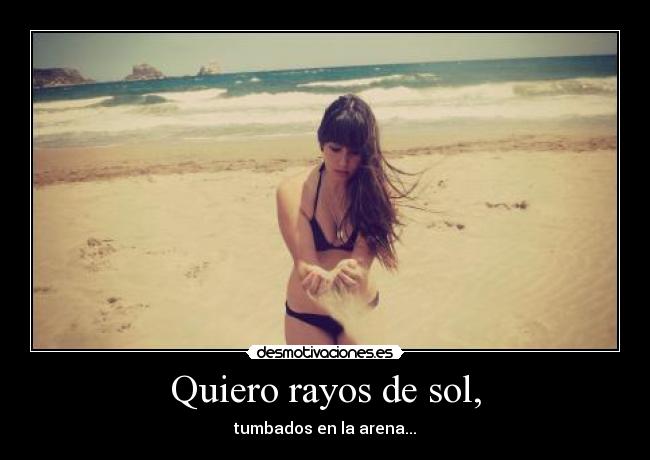 Quiero rayos de sol, -