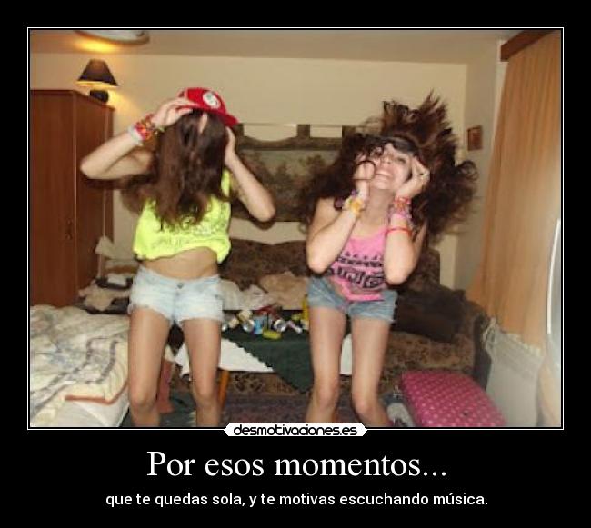 Por esos momentos... - que te quedas sola, y te motivas escuchando música.