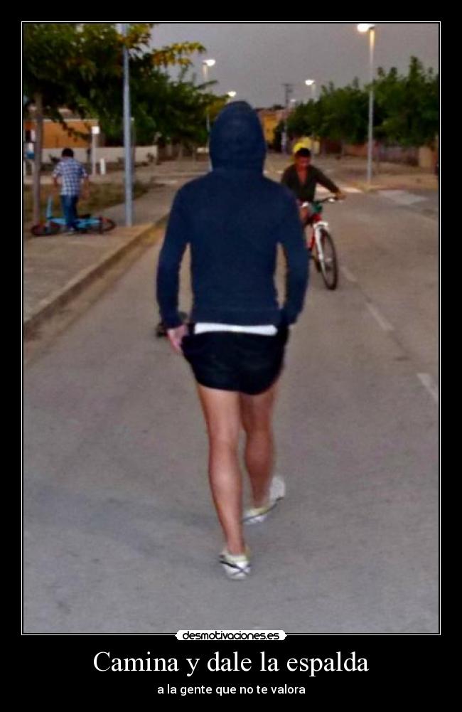 Camina y dale la espalda - a la gente que no te valora