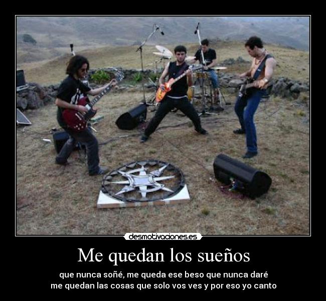 Me quedan los sueños - que nunca soñé, me queda ese beso que nunca daré
me quedan las cosas que solo vos ves y por eso yo canto