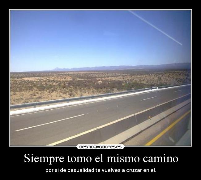 Siempre tomo el mismo camino - por si de casualidad te vuelves a cruzar en el.